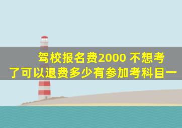 驾校报名费2000 不想考了可以退费多少有参加考科目一